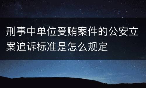 刑事中单位受贿案件的公安立案追诉标准是怎么规定