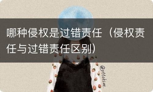 哪种侵权是过错责任（侵权责任与过错责任区别）