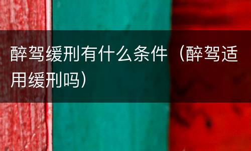 醉驾缓刑有什么条件（醉驾适用缓刑吗）