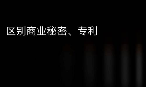 区别商业秘密、专利