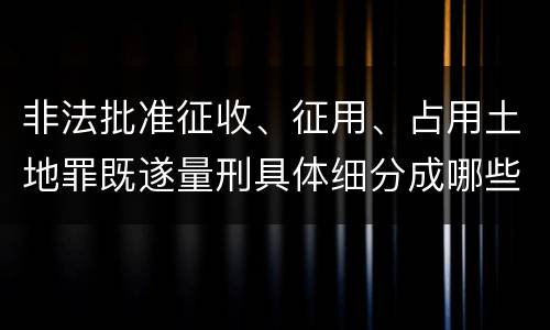 非法批准征收、征用、占用土地罪既遂量刑具体细分成哪些标准