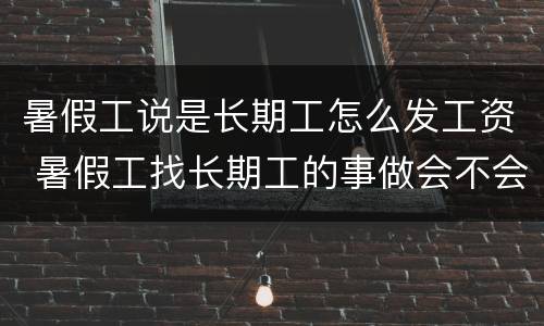 暑假工说是长期工怎么发工资 暑假工找长期工的事做会不会发工资