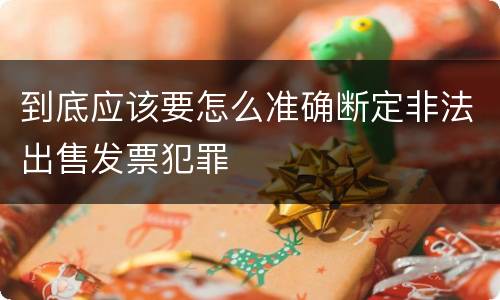 到底应该要怎么准确断定非法出售发票犯罪