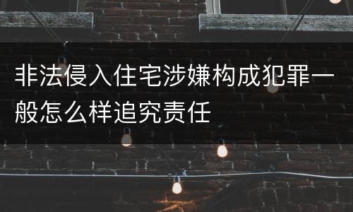 非法侵入住宅涉嫌构成犯罪一般怎么样追究责任