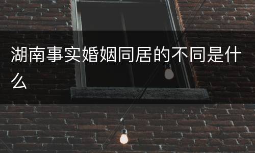 湖南事实婚姻同居的不同是什么