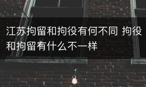 江苏拘留和拘役有何不同 拘役和拘留有什么不一样