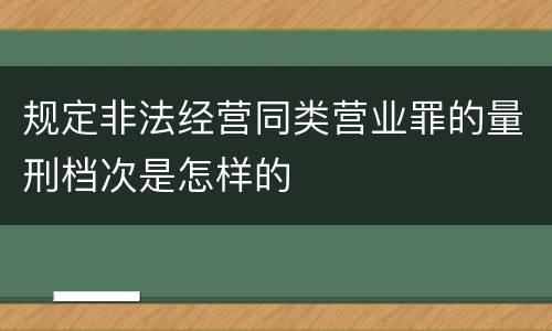 规定非法经营同类营业罪的量刑档次是怎样的