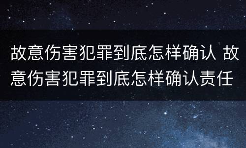 故意伤害犯罪到底怎样确认 故意伤害犯罪到底怎样确认责任
