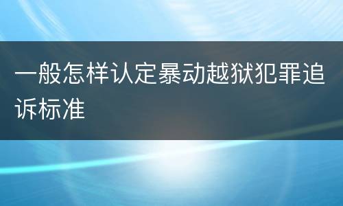 一般怎样认定暴动越狱犯罪追诉标准