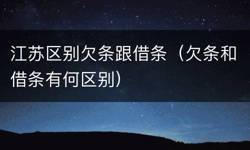 江苏区别欠条跟借条（欠条和借条有何区别）