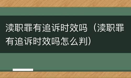 渎职罪有追诉时效吗（渎职罪有追诉时效吗怎么判）