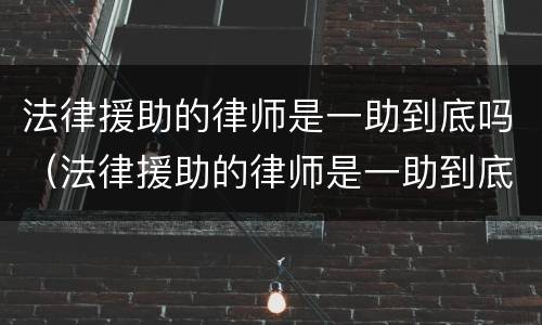 法律援助的律师是一助到底吗（法律援助的律师是一助到底吗知乎）