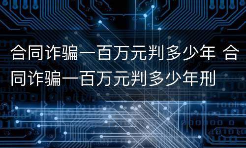 合同诈骗一百万元判多少年 合同诈骗一百万元判多少年刑