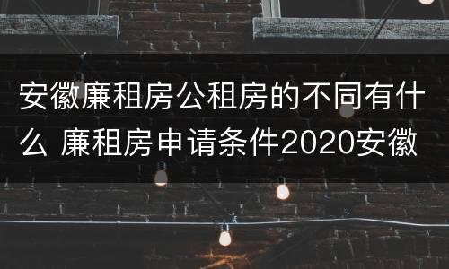 安徽廉租房公租房的不同有什么 廉租房申请条件2020安徽