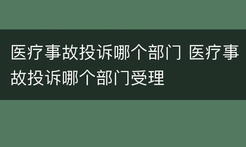 医疗事故投诉哪个部门 医疗事故投诉哪个部门受理