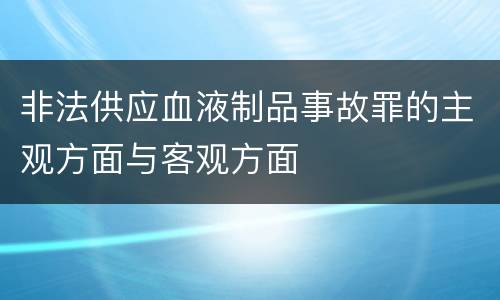 非法供应血液制品事故罪的主观方面与客观方面