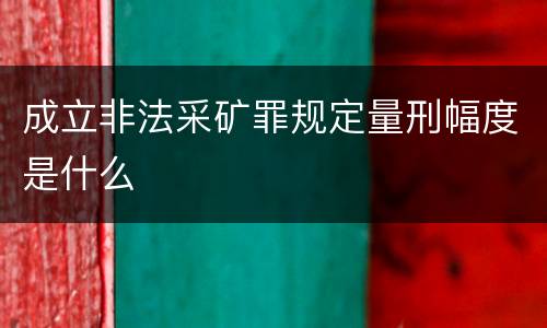成立非法采矿罪规定量刑幅度是什么