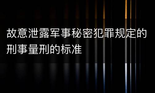 故意泄露军事秘密犯罪规定的刑事量刑的标准