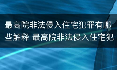 最高院非法侵入住宅犯罪有哪些解释 最高院非法侵入住宅犯罪有哪些解释规定