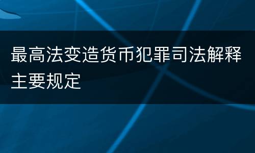 最高法变造货币犯罪司法解释主要规定