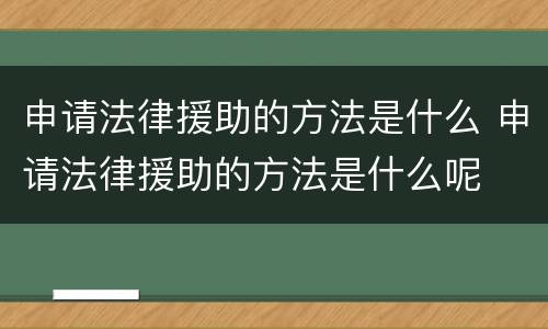 申请法律援助的方法是什么 申请法律援助的方法是什么呢
