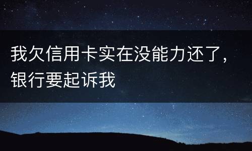 我欠信用卡实在没能力还了，银行要起诉我