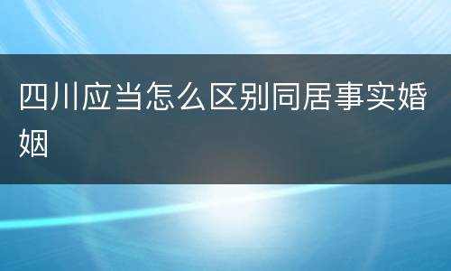 四川应当怎么区别同居事实婚姻