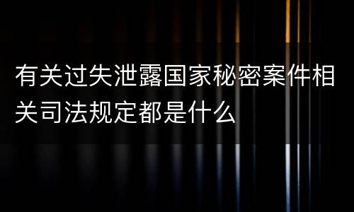 有关过失泄露国家秘密案件相关司法规定都是什么