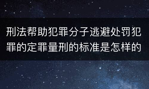 刑法帮助犯罪分子逃避处罚犯罪的定罪量刑的标准是怎样的