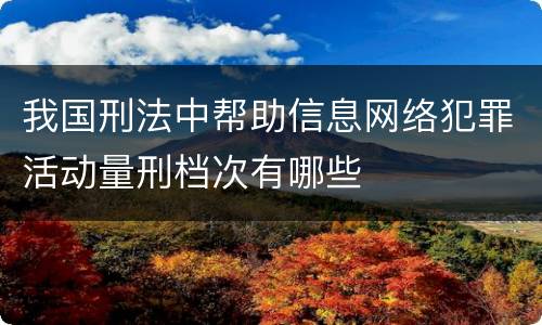 我国刑法中帮助信息网络犯罪活动量刑档次有哪些