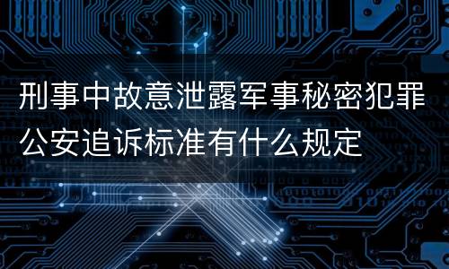 刑事中故意泄露军事秘密犯罪公安追诉标准有什么规定