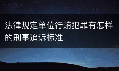 法律规定单位行贿犯罪有怎样的刑事追诉标准