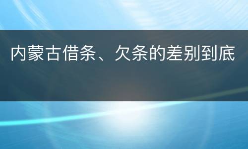 内蒙古借条、欠条的差别到底