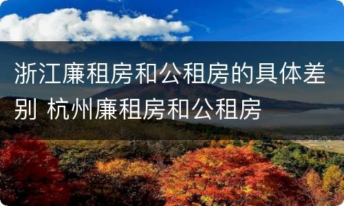 浙江廉租房和公租房的具体差别 杭州廉租房和公租房