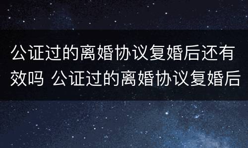 公证过的离婚协议复婚后还有效吗 公证过的离婚协议复婚后还有效吗怎么写