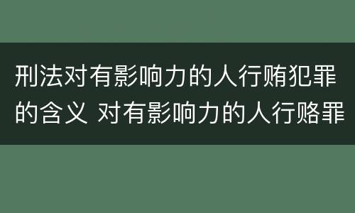 刑法对有影响力的人行贿犯罪的含义 对有影响力的人行赂罪实施时间