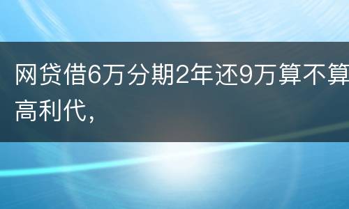 网贷借6万分期2年还9万算不算高利代，