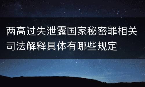 两高过失泄露国家秘密罪相关司法解释具体有哪些规定