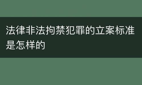 法律非法拘禁犯罪的立案标准是怎样的