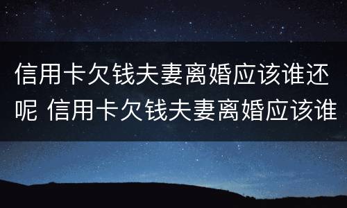 信用卡欠钱夫妻离婚应该谁还呢 信用卡欠钱夫妻离婚应该谁还呢
