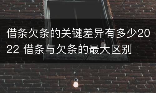 借条欠条的关键差异有多少2022 借条与欠条的最大区别