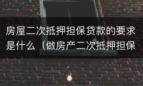 房屋二次抵押担保贷款的要求是什么（做房产二次抵押担保）
