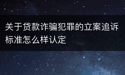 关于贷款诈骗犯罪的立案追诉标准怎么样认定