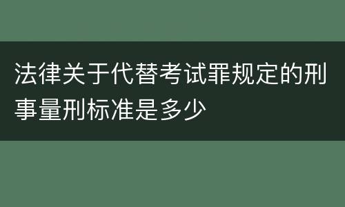法律关于代替考试罪规定的刑事量刑标准是多少