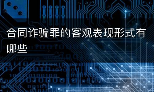 合同诈骗罪的客观表现形式有哪些