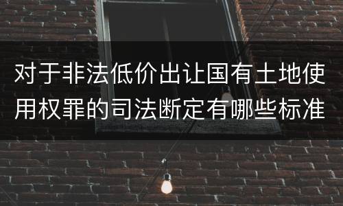 对于非法低价出让国有土地使用权罪的司法断定有哪些标准