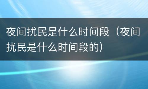 夜间扰民是什么时间段（夜间扰民是什么时间段的）