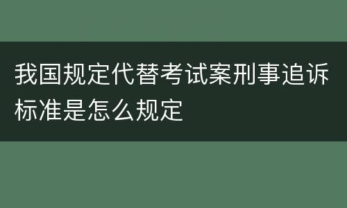 我国规定代替考试案刑事追诉标准是怎么规定