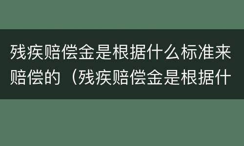 残疾赔偿金是根据什么标准来赔偿的（残疾赔偿金是根据什么标准来赔偿的呢）