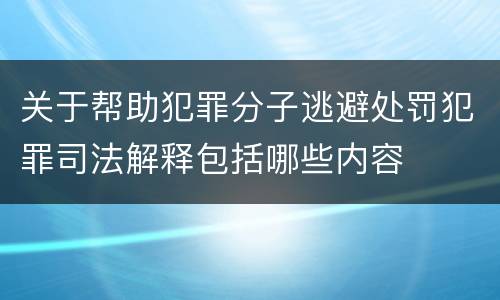 关于帮助犯罪分子逃避处罚犯罪司法解释包括哪些内容